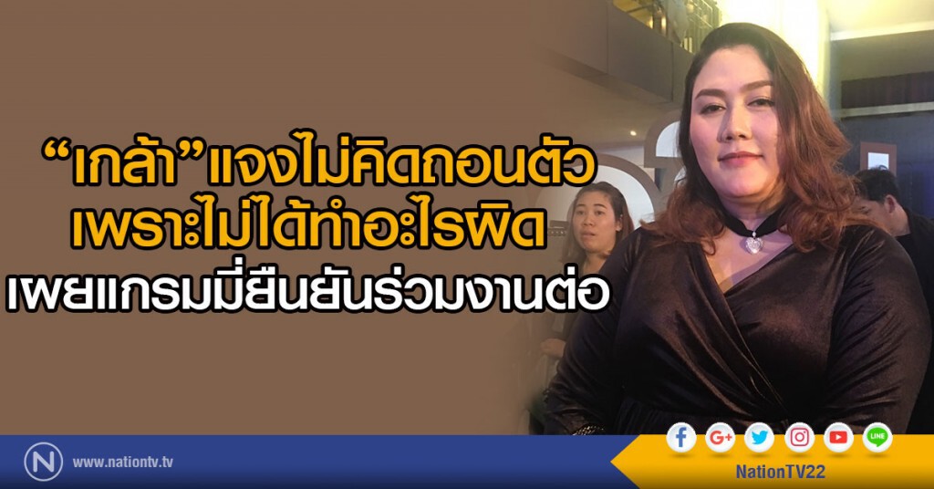 เกล้า แจงไม่คิดถอนตัวเพราะไม่ได้ทำอะไรผิด เผยแกรมมี่ยืนยันร่วมงานต่อ