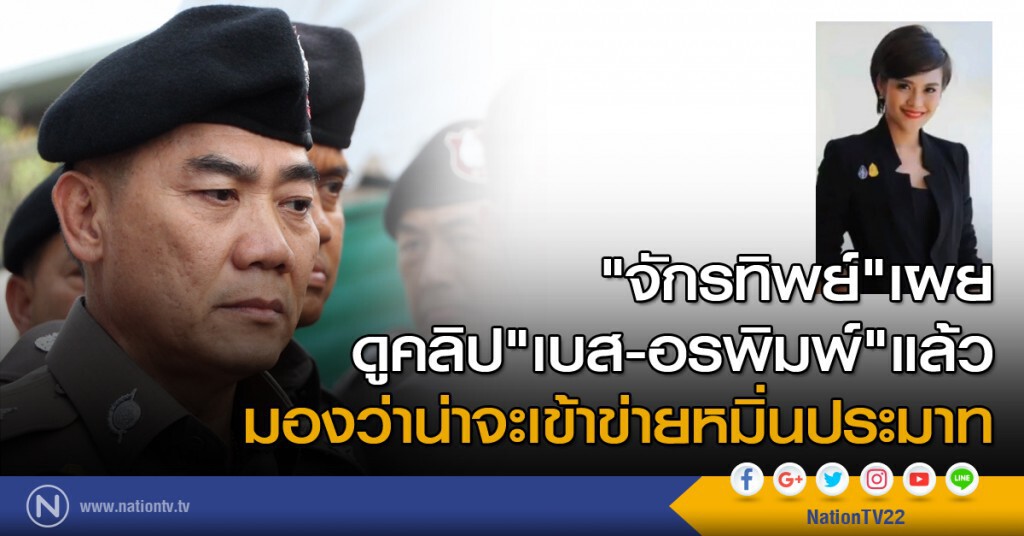 "จักรทิพย์" เผยดูคลิป "เบส-อรพิมพ์" แล้ว มองว่าน่าจะเข้าข่ายความผิดหมิ่นประมาท