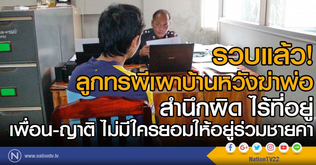 รวบแล้ว!  ลูกทรพีเผาบ้านหวังฆ่าพ่อ
สำนึกผิด ไร้ที่อยู่ 
เพื่อน-ญาติ ไม่มีใครยอมให้อยู่ร่วมชายคา