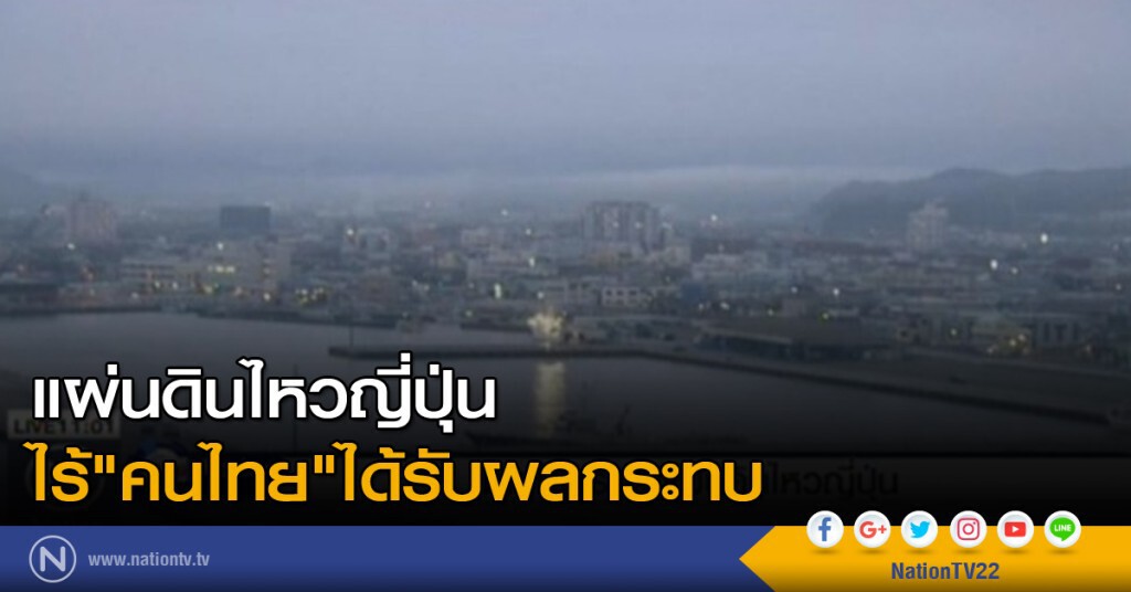 คนไทยไม่กระทบ แผ่นดินไหวญี่ปุ่น คนไทยไม่กระทบ แผ่นดินไหวญี่ปุ่น