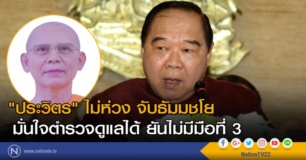 "ประวิตร" ไม่ห่วง จับธัมมชโย มั่นใจตำรวจดูแลได้ ยันไม่มีมือที่ 3