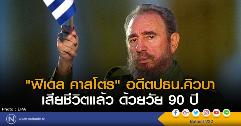 "ฟิเดล คาสโตร" อดีตปธน.คิวบา เสียชีวิตแล้ว ด้วยวัย 90 ปี