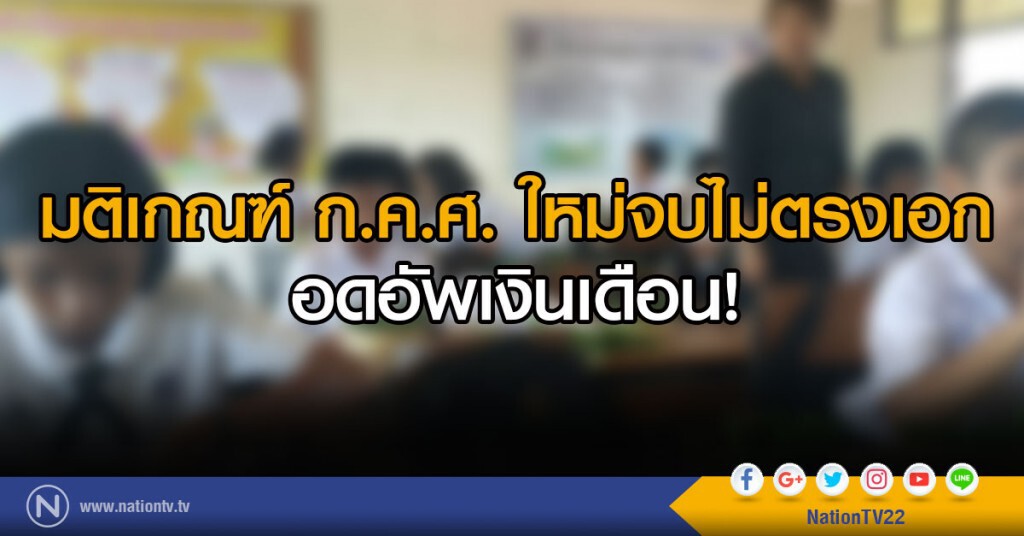 มติเกณฑ์ก.ค.ศ.ใหม่จบไม่ตรงเอกอดอัปเงินเดือน มติเกณฑ์ก.ค.ศ.ใหม่จบไม่ตรงเอกอดอัปเงินเดือน