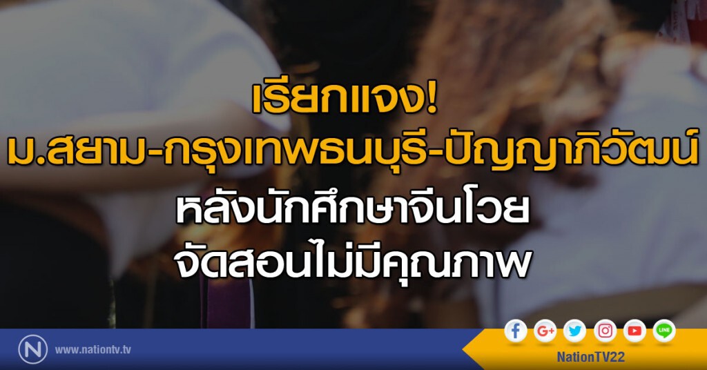 เรียก ม.สยาม-กรุงเทพธนบุรี-ปัญญาภิวัฒน์ แจง หลังนักศึกษาจีนโวย จัดสอนไม่มีคุณภาพ