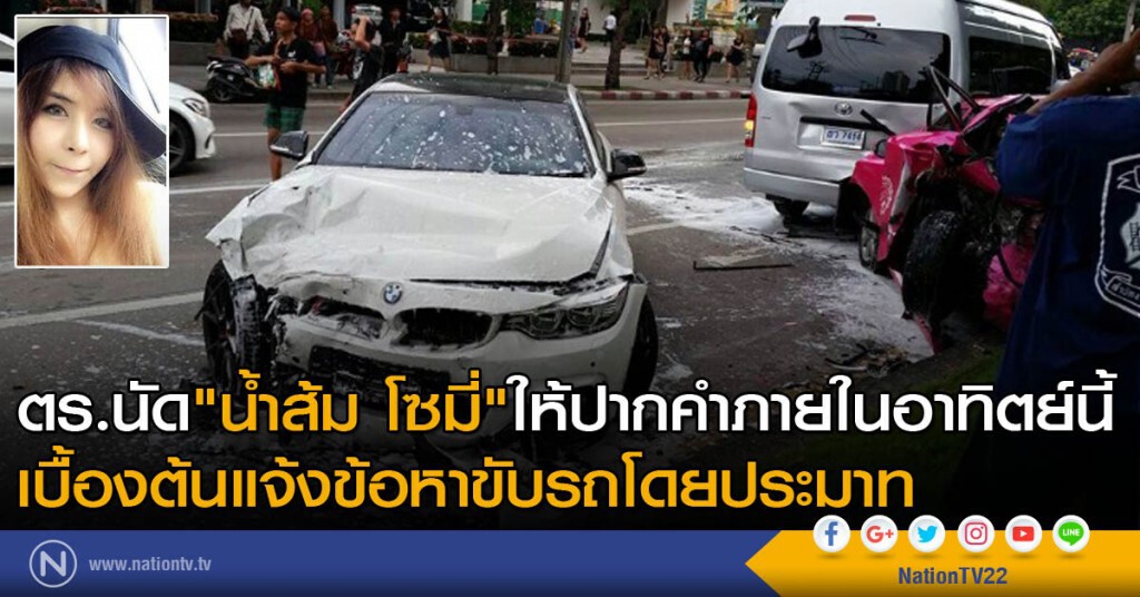 ตร.นัด "น้ำส้ม โซมี่" ให้ปากคำภายในอาทิตย์นี้ - เบื้องต้นแจ้งข้อหาขับรถโดยประมาท ตร.นัด "น้ำส้ม โซมี่" ให้ปากคำภายในอาทิตย์นี้ - เบื้องต้นแจ้งข้อหาขับรถโดยประมาท