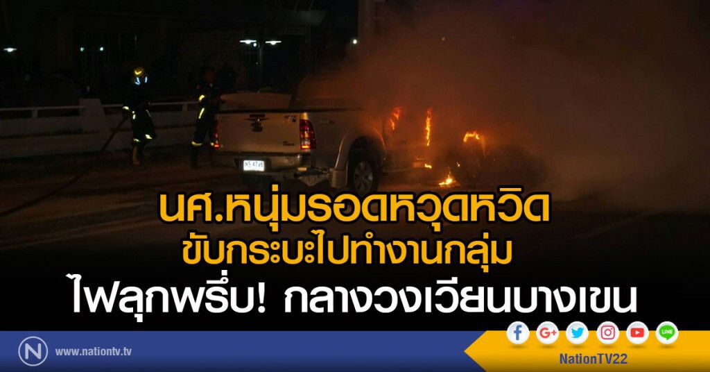 นศ.หนุ่มรอดหวุดหวิด
ขับกระบะไปทำงานกลุ่ม 
ไฟลุกพรึ่บกลางวงเวียนบางเขน