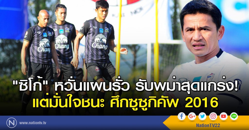 "ซิโก้" หวั่นแผนรั่ว รับพม่าแกร่ง! แต่มั่นใจชนะ ศึกซูซูกิคัพ 2016