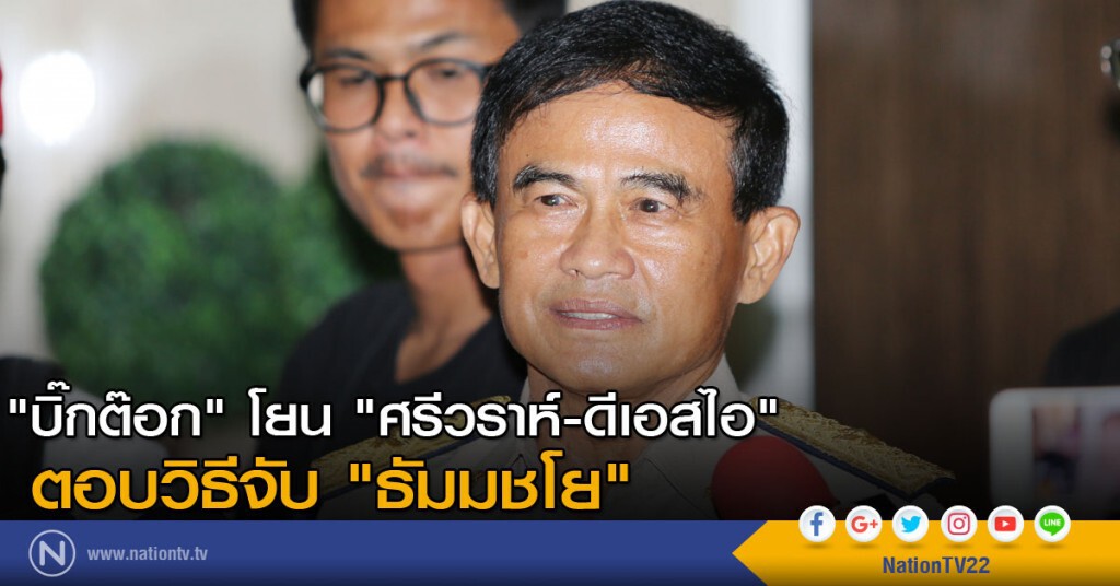 "บิ๊กต๊อก" โยน "ศรีวราห์-ดีเอสไอ" ตอบวิธีจับ "ธัมมชโย"
