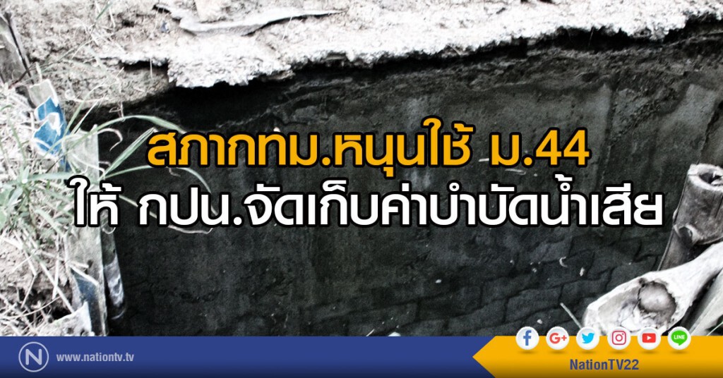 สภากทม.หนุนใช้ ม.44
ให้ กปน.จัดเก็บค่าบำบัดน้ำเสีย สภากทม.หนุนใช้ ม.44
ให้ กปน.จัดเก็บค่าบำบัดน้ำเสีย