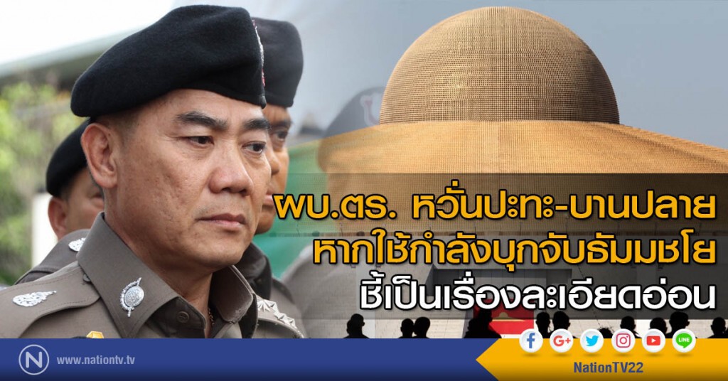 ผบ.ตร. หวั่นปะทะ-บานปลาย หากใช้กำลังบุกจับธัมมชโย ชี้เป็นเรื่องละเอียดอ่อน