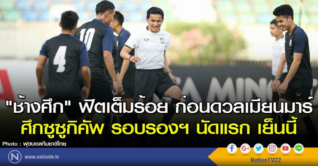 "ช้างศึก" ฟิตเต็มร้อย ก่อนดวลเมียนมาร์ ศึกซูซูกิคัพ รอบรองฯ นัดแรก เย็นนี้