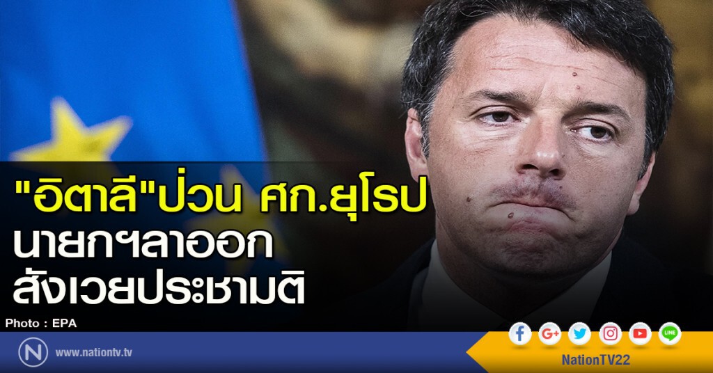 "อิตาลี" ป่วน ศก.ยุโรป นายกฯลาออกสังเวยประชามติ