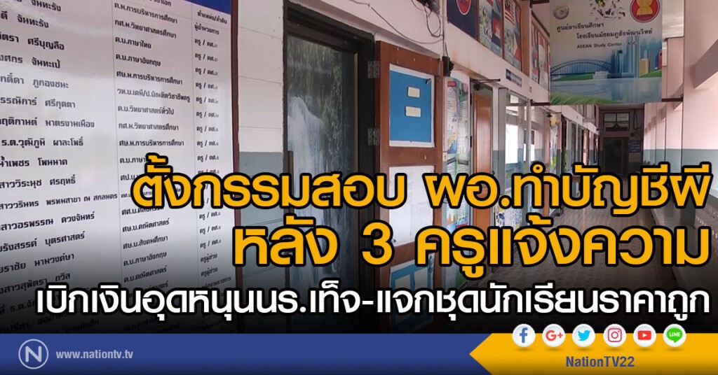 ตั้งกรรมสอบข้อเท็จจริง
3 ครูแจ้งความ ผอ.ทำบัญชีผี
เบิกเงินอุดหนุน นร.-แจกชุดนักเรียนราคาถูก