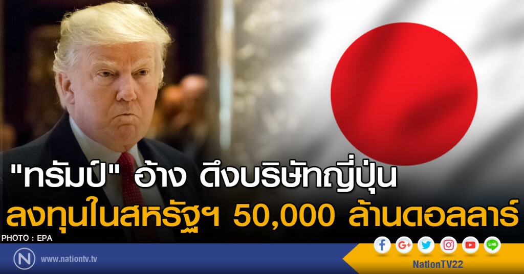 "ทรัมป์" อ้างดึงบริษัทญี่ปุ่น ลงทุนในสหรัฐฯ 50,000 ล้านดอลลาร์ "ทรัมป์" อ้างดึงบริษัทญี่ปุ่น ลงทุนในสหรัฐฯ 50,000 ล้านดอลลาร์