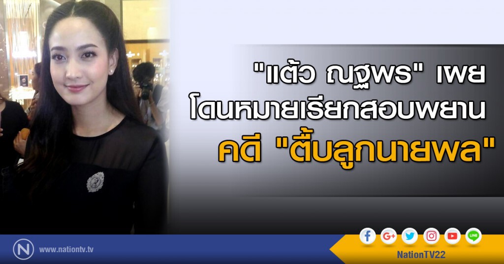 "แต้ว ณฐพร" เผยโดนหมายเรียกสอบพยาน คดี "ตื้บลูกนายพล"