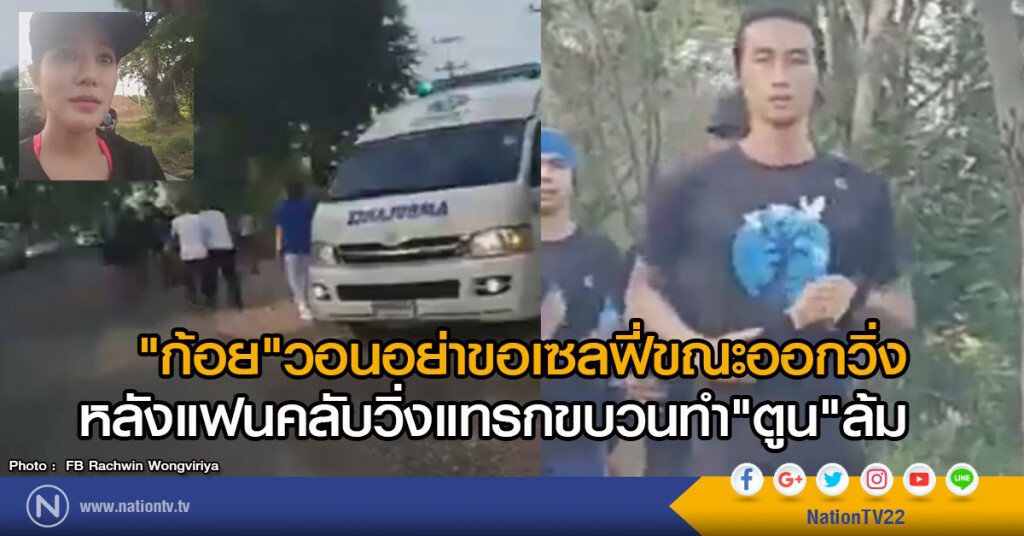 "ก้อย"วอนอย่าขอเซลฟี่ขณะออกวิ่ง
หลังแฟนคลับวิ่งแทรกขบวนทำ"ตูน"ล้ม