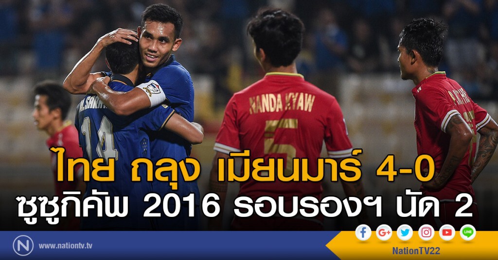 ไทย ถลุง เมียนมาร์ 4-0 ฟุตบอล ซูซูกิคัพ 2016 รอบรองฯ นัด 2