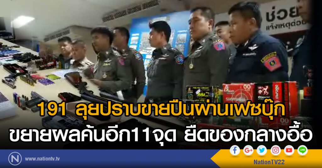 191 ลุยปราบขายปืนผ่านเฟซบุ๊ก
ขยายผลค้นอีก 11 จุด
ยืดของกลางอื้อ