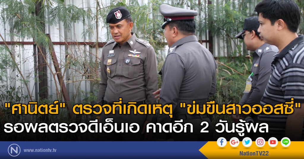 "ศานิตย์"ตรวจที่เกิดเหตุ ข่มขืนสาวออสซี่-รอผลตรวจดีเอ็นเอ คาดอีก 2 วันรู้ผล ประชุมคืบหน้าคดีเย็นนี้
