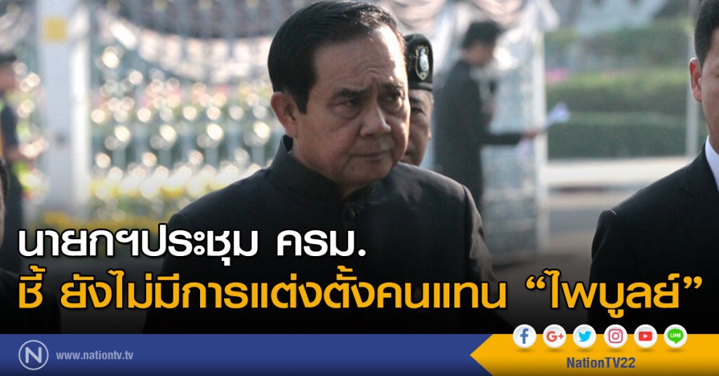 นายกฯประชุม ครม. ชี้ ยังไม่มีการแต่งตั้งคนแทน "ไพบูลย์"