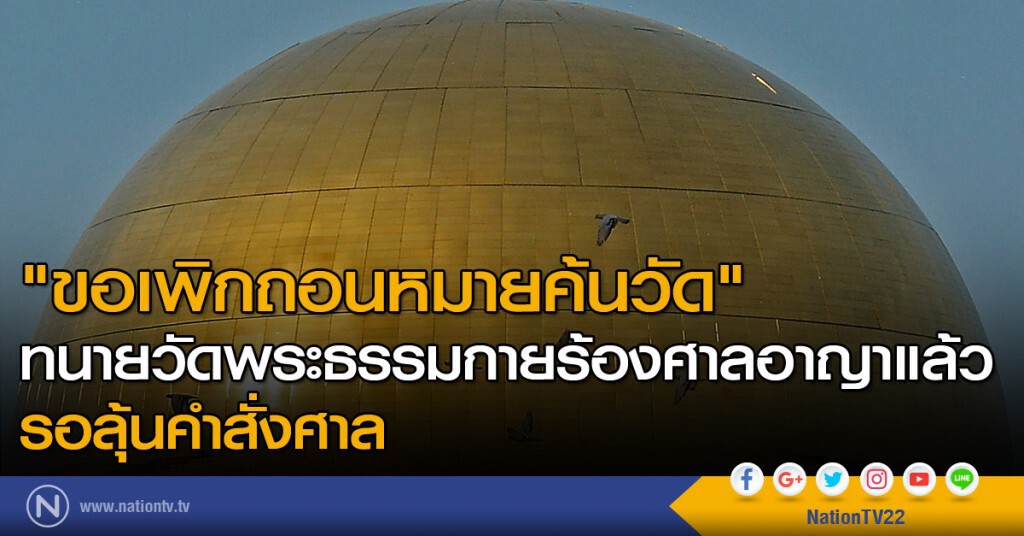 ทนายวัดพระธรรมกายร้องศาลอาญาแล้ว "ขอเพิกถอนหมายค้นวัด" รอลุ้นคำสั่งศาล