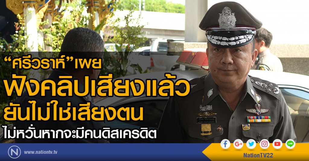 "ศรีวราห์" เผย ฟังคลิปเสียงแล้ว ยันไม่ใช่เสียงตน / ไม่หวั่นหากจะมีคนดิสเครดิต