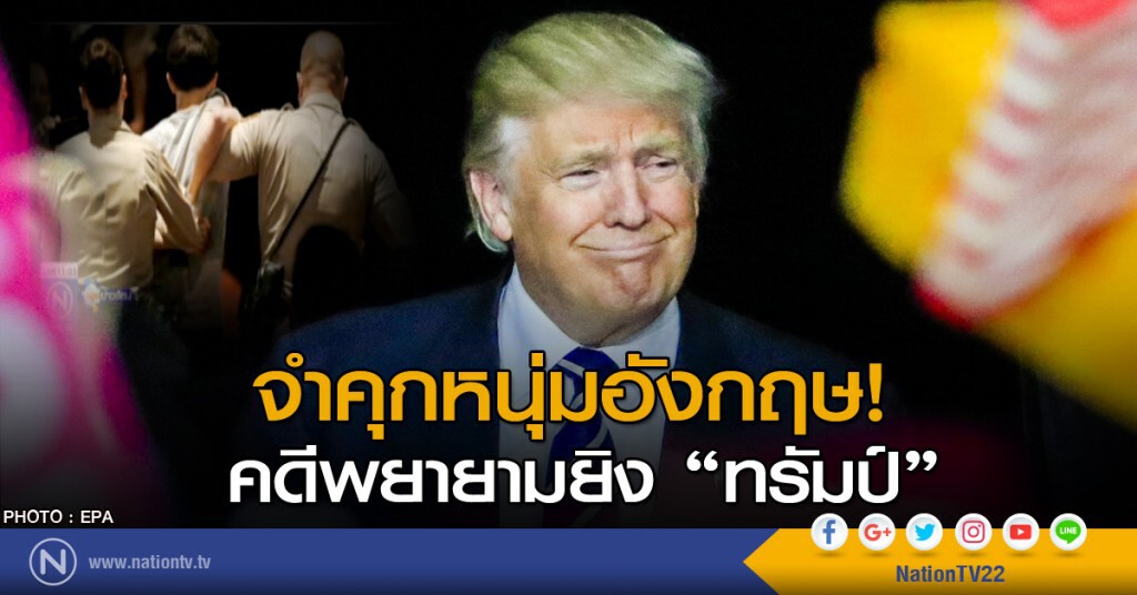 จำคุกหนุ่มอังกฤษคดีพยายามยิงทรัมป์ จำคุกหนุ่มอังกฤษคดีพยายามยิงทรัมป์