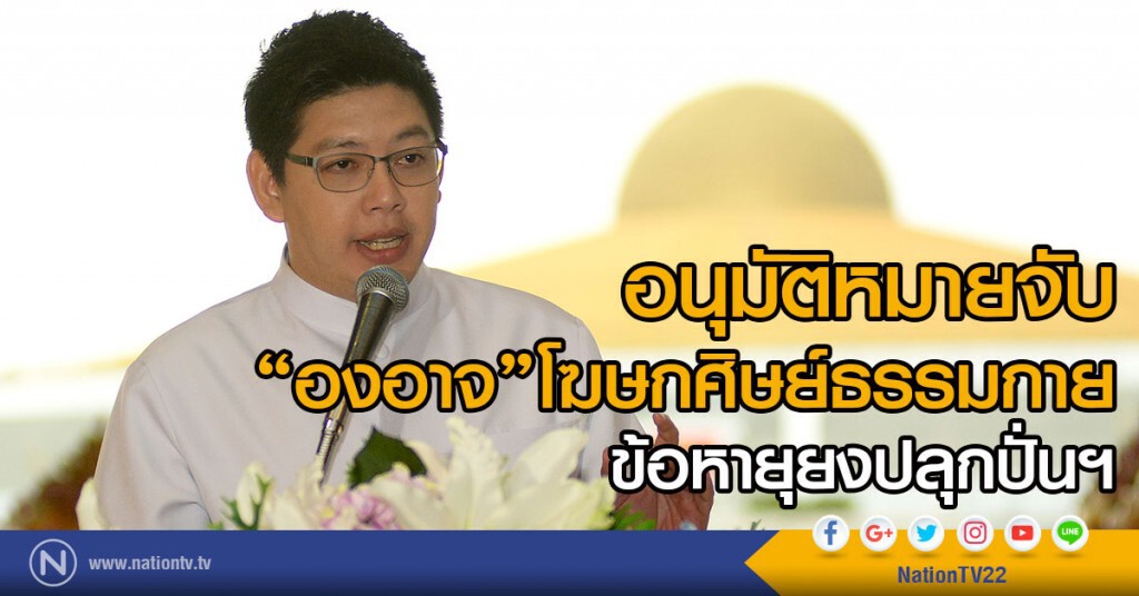 อนุมัติหมายจับ
"องอาจ"โฆษกศิษยานุศิษย์วัดพระธรรมกาย
ข้อหายุยงปลุกปั่นฯ