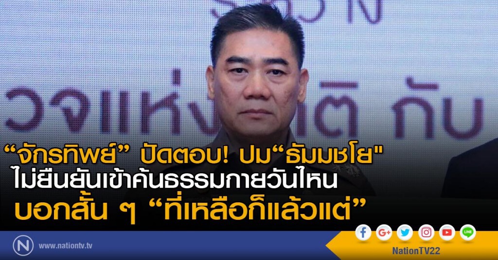 "จักรทิพย์" ปัดตอบ! ปม"ธัมมชโย" ไม่ยืนยันเข้าค้นธรรมกายวันไหน บอกสั้นๆ "ที่เหลือก็แล้วแต่" "จักรทิพย์" ปัดตอบ! ปม"ธัมมชโย" ไม่ยืนยันเข้าค้นธรรมกายวันไหน บอกสั้นๆ "ที่เหลือก็แล้วแต่"