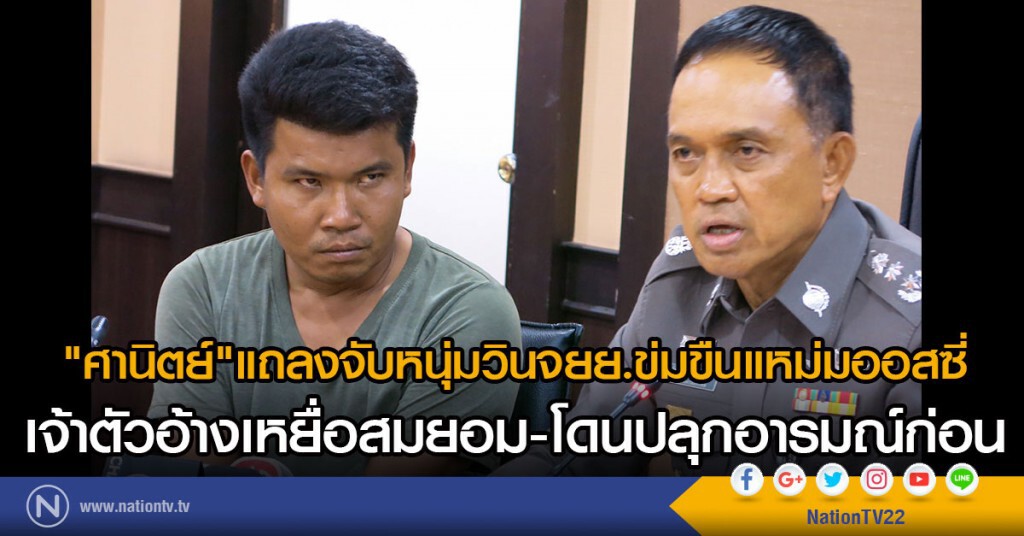 ศานิตย์"แถลงจับหนุ่มวินจยย.ข่มขืนแหม่มออสซี่ เจ้าตัวอ้างเหยื่อสมยอม-โดนปลุกอารมณ์ทางเพศก่อน