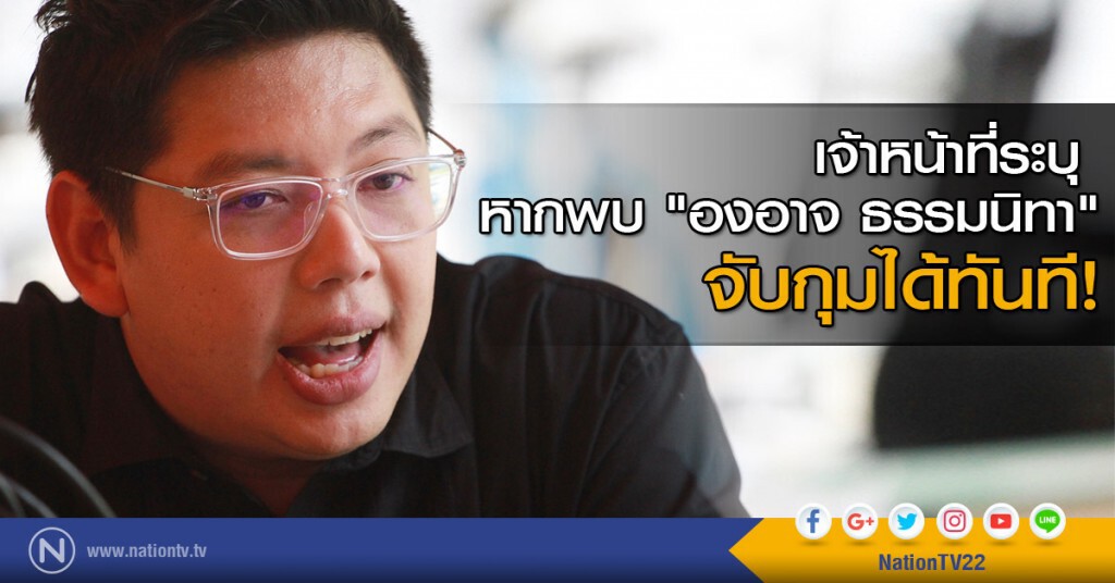จนท.ระบุ หากพบ "องอาจ ธรรมนิทา" จับกุมได้ทันที!