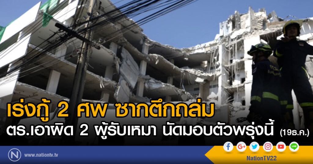 เร่งกู้ 2 ศพ ซากตึกถล่ม
ตร.เอาผิด 2ผู้รับเหมา นัดมอบตัวพรุ่งนี้ (19ธ.ค.)