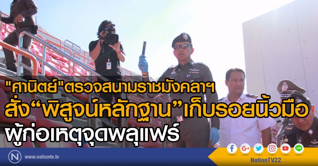 "ศานิตย์"ตรวจสนามราชมังคลา  สั่ง พฐ.เก็บรอยนิ้วมือผู้ก่อเหตุจุดพลุแฟร์