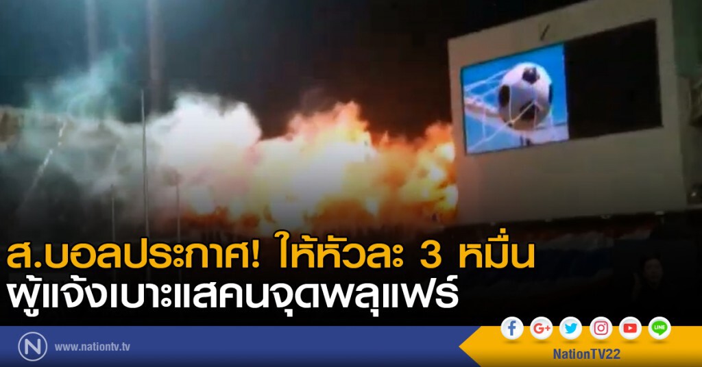 ส.บอลประกาศ! ให้หัวละ 3 หมื่น ผู้แจ้งเบาะแสคนจุดพลุแฟร์ ส.บอลประกาศ! ให้หัวละ 3 หมื่น ผู้แจ้งเบาะแสคนจุดพลุแฟร์