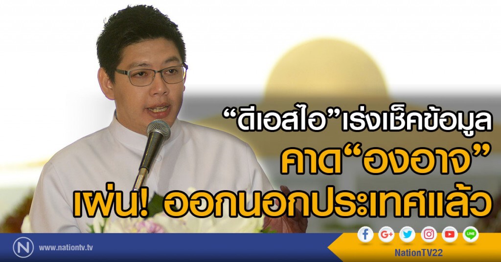 ดีเอสไอ เร่งเช็คข้อมูล
คาด "องอาจ" เผ่นออกนอกประเทศแล้ว