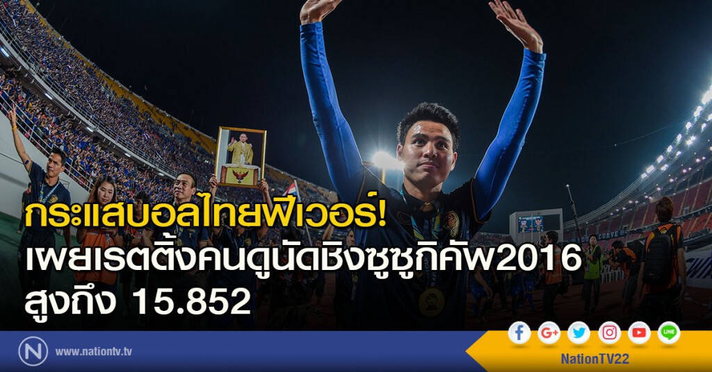 กระแสบอลไทยฟีเวอร์! เผยเรตติ้งคนดูนัดชิงซูซูกิคัพ2016 สูงถึง 15.852 กระแสบอลไทยฟีเวอร์! เผยเรตติ้งคนดูนัดชิงซูซูกิคัพ2016 สูงถึง 15.852