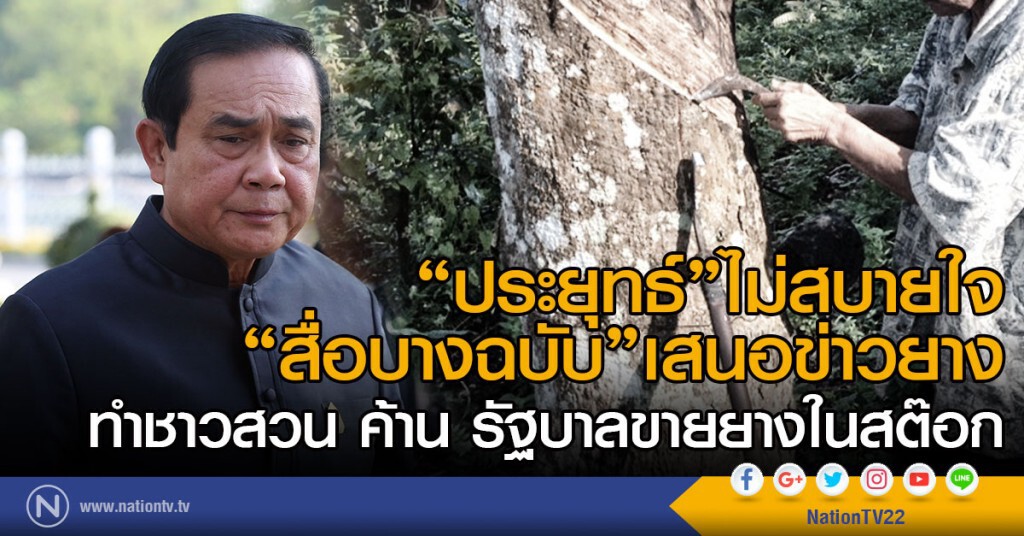 "ประยุทธ์" ไม่สบายใจ 
"สื่อบางฉบับ"เสนอข่าวยาง
ทำชาวสวน ค้าน รัฐบาลขายยางในสต๊อก