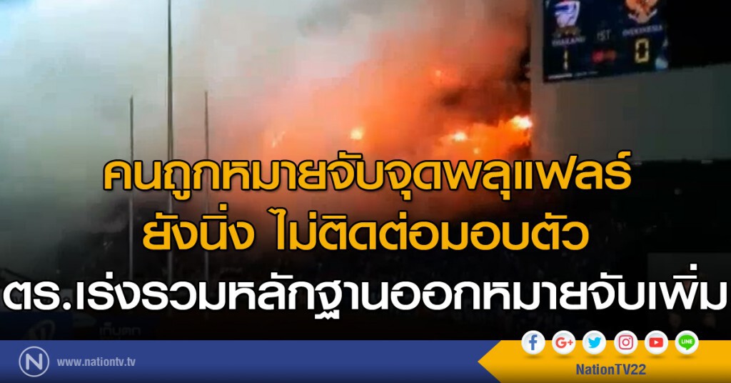 คนถูกหมายจับจุดพลุแฟลร์ยังนิ่งไม่ติดต่อมอบตัว ตร.เร่งรวมหลักฐานออกหมายจับเพิ่ม