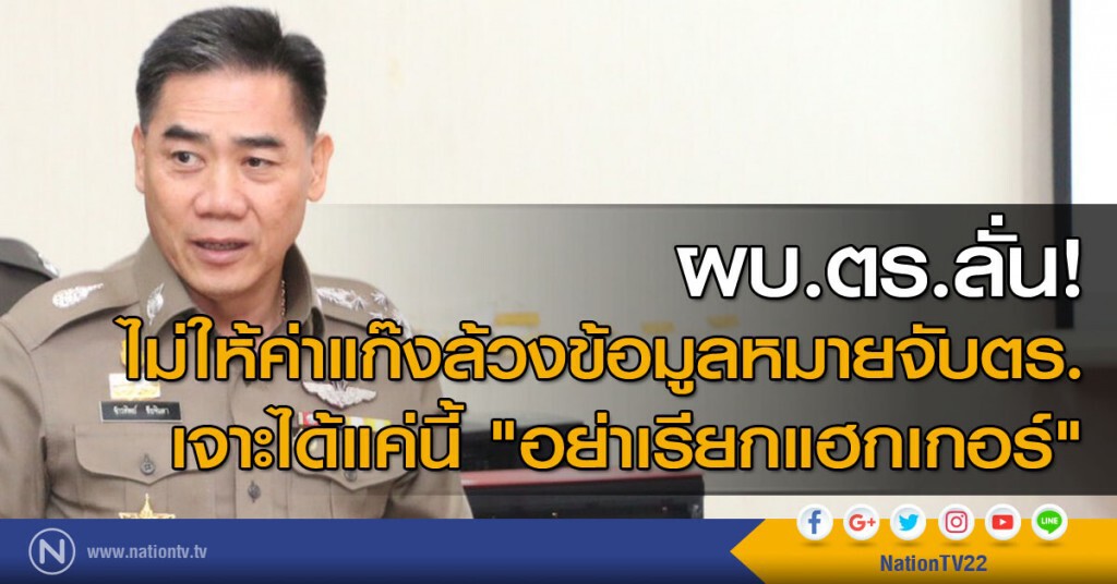 ผบ.ตร.ลั่น! ไม่ให้ค่าแก๊งล้วงข้อมูลหมายจับตร. เจาะได้แค่นี้ "อย่าเรียกแฮกเกอร์"