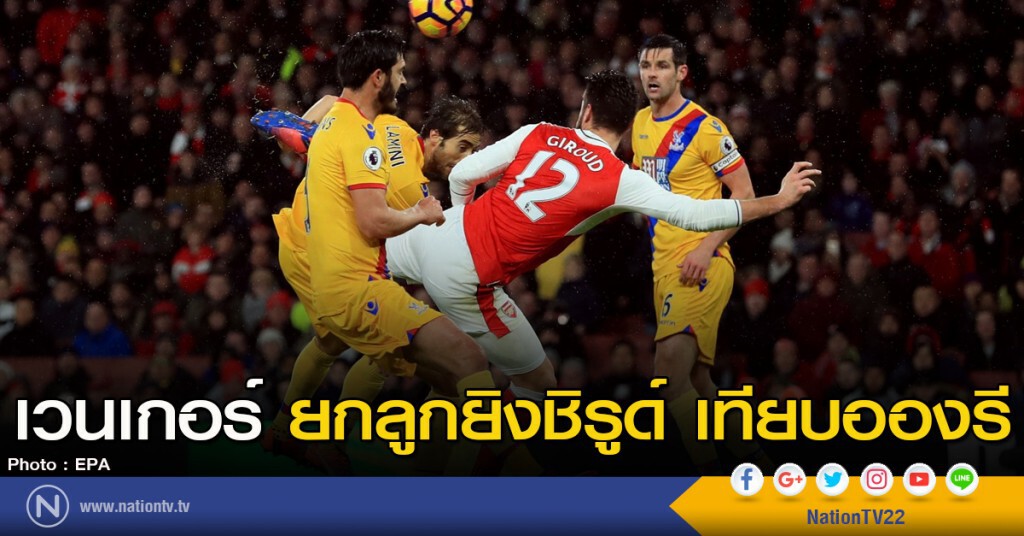 เวนเกอร์ ยกลูกยิงชิรูด์ เทียบอองรี เวนเกอร์ ยกลูกยิงชิรูด์ เทียบอองรี