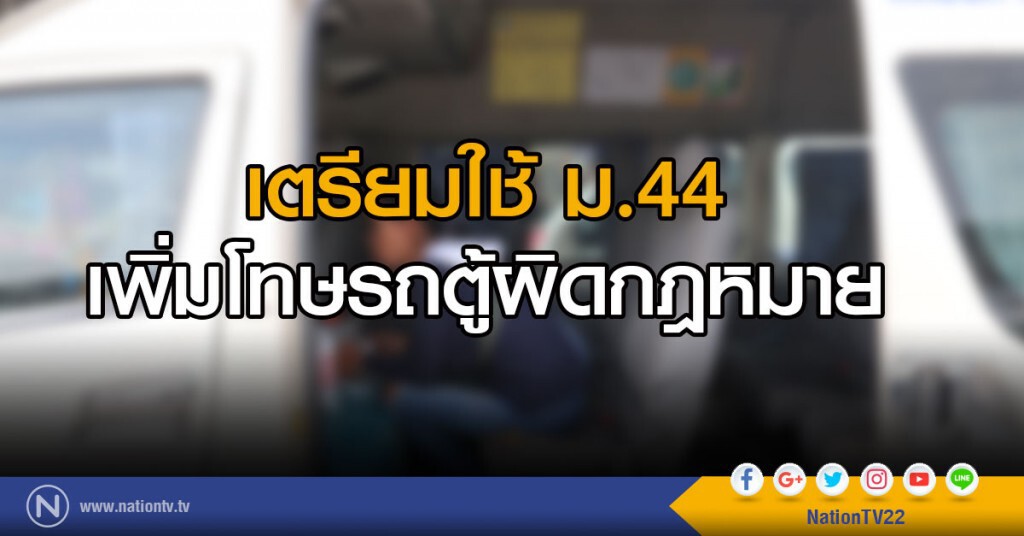 เตรียมใช้ ม.44 เพิ่มโทษรถตู้ผิด กม. เตรียมใช้ ม.44 เพิ่มโทษรถตู้ผิด กม.