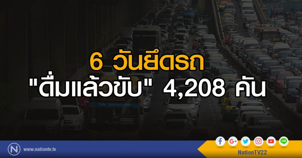 6 วันยึดรถ"ดื่มแล้วขับ" 4,208 คัน 6 วันยึดรถ"ดื่มแล้วขับ" 4,208 คัน