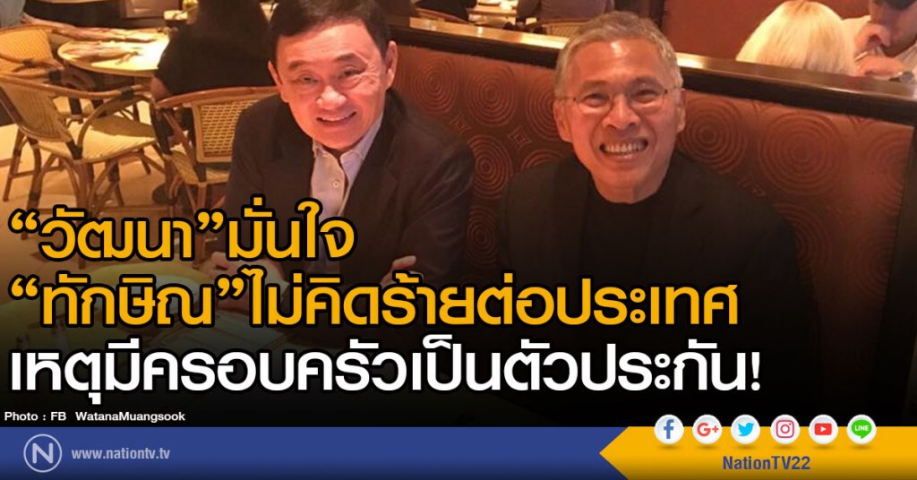 "วัฒนา"มั่นใจ
"ทักษิณ"ไม่คิดร้ายต่อประเทศ
เหตุมีครอบครัวเป็นตัวประกัน!