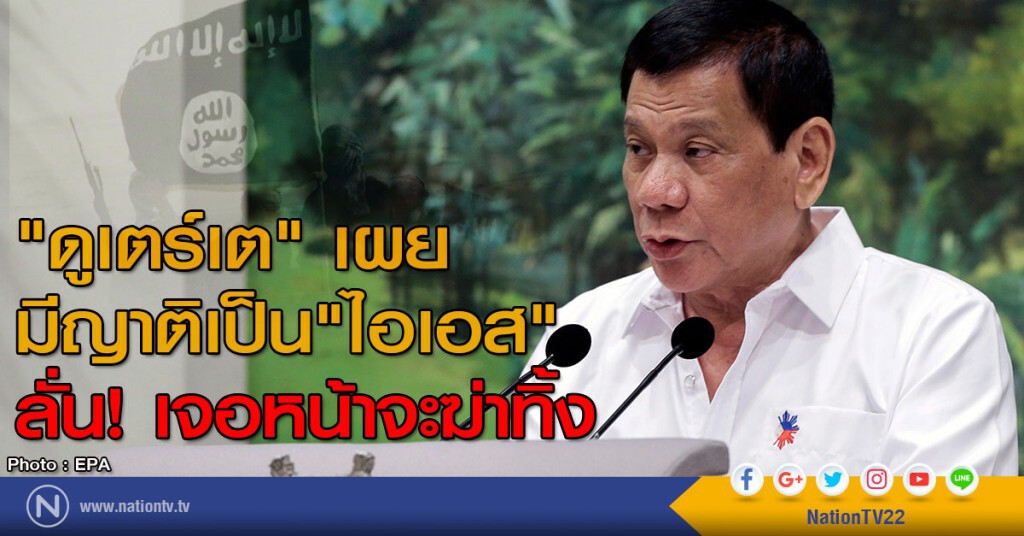 "ดูเตร์เต" เผยมีญาติเป็นไอเอส ลั่นเจอหน้าจะฆ่าทิ้ง "ดูเตร์เต" เผยมีญาติเป็นไอเอส ลั่นเจอหน้าจะฆ่าทิ้ง