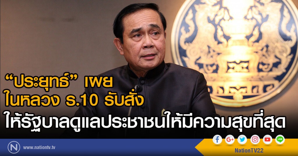 "ประยุทธ์"เผย
ในหลวง ร.10 รับสั่ง
ให้รัฐบาลดูแลประชาชนให้มีความสุขที่สุด