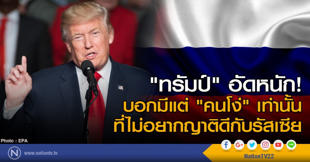 "ทรัมป์" อัดหนักบอกมีแต่ "คนโง่" เท่านั้น ที่ไม่อยากญาติดีกับรัสเซีย