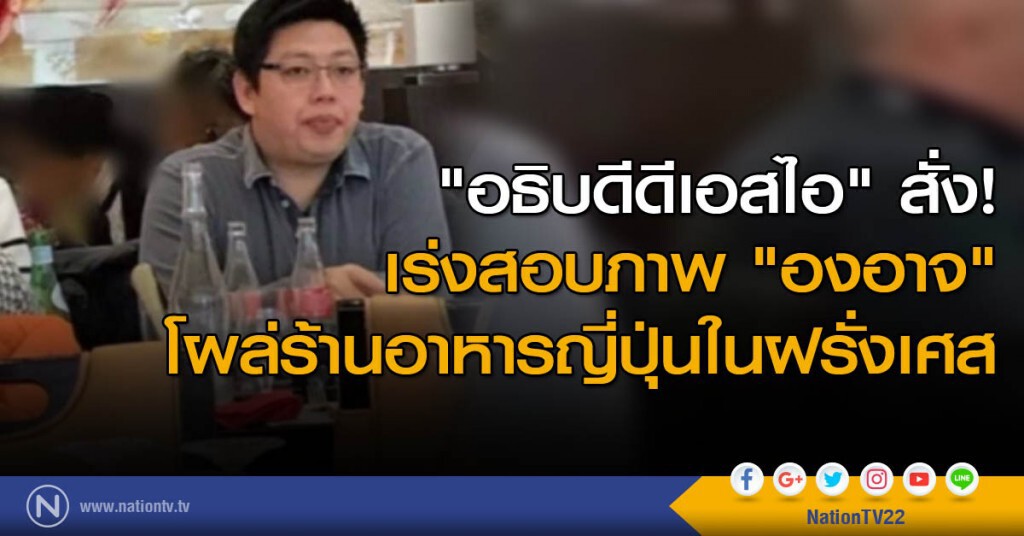 "อธิบดีดีเอสไอ" สั่ง เร่งสอบภาพ "องอาจ" โผล่ร้านอาหารญี่ปุ่นในฝรั่งเศส "อธิบดีดีเอสไอ" สั่ง เร่งสอบภาพ "องอาจ" โผล่ร้านอาหารญี่ปุ่นในฝรั่งเศส