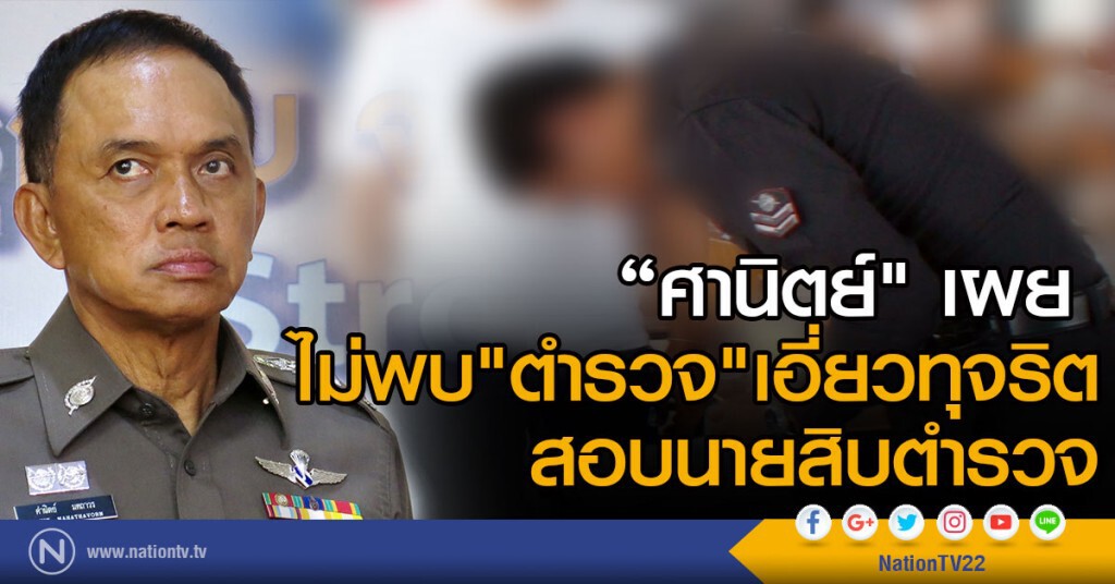 "ศานิตย์"  เผย ไม่พบ"ตำรวจ"เอี่ยวทุจริต
สอบนายสิบตำรวจ