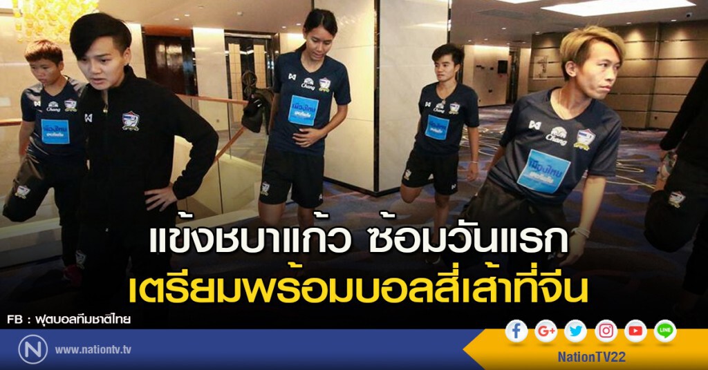 แข้งชบาแก้ว ซ้อมวันแรก เตรียมพร้อมบอลสี่เส้าที่จีน