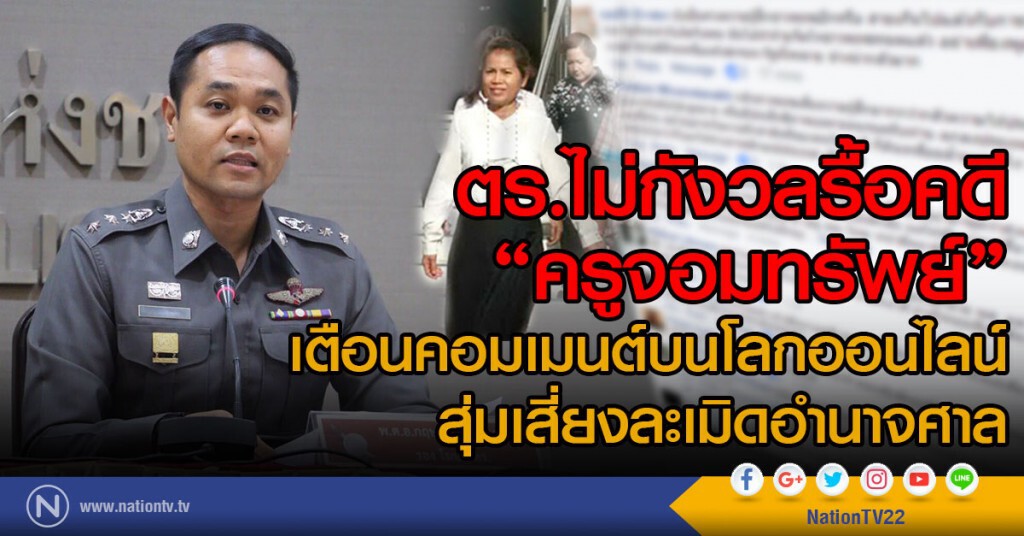รอง โฆษก ตร. ไม่กังวลรื้อคดี 
"ครูจอมทรัพย์" 
เตือนคอมเมนต์บนโลกออนไลน์
สุ่มเสี่ยงละเมิดอำนาจศาล